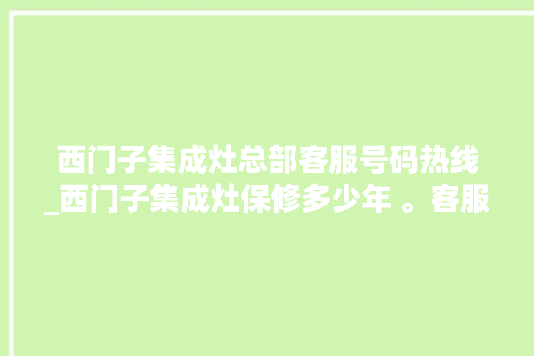 西门子集成灶总部客服号码热线_西门子集成灶保修多少年 。客服