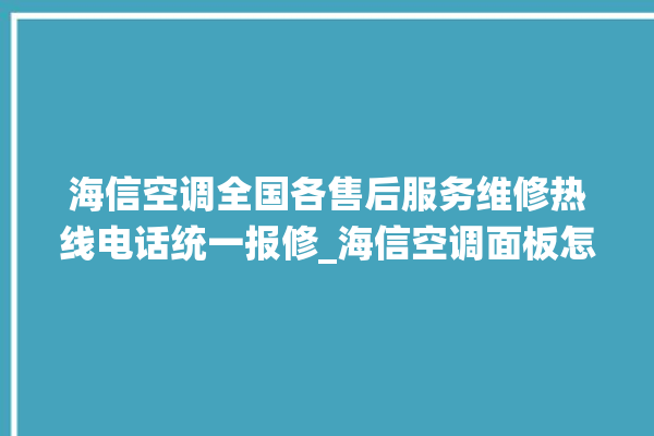 海信空调全国各售后服务维修热线电话统一报修_海信空调面板怎么设置 。海信