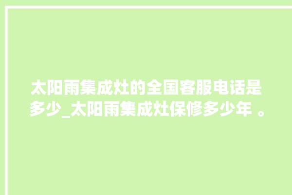 太阳雨集成灶的全国客服电话是多少_太阳雨集成灶保修多少年 。太阳