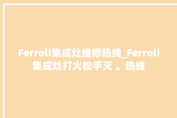 Ferroli集成灶维修热线_Ferroli集成灶打火松手灭 。热线