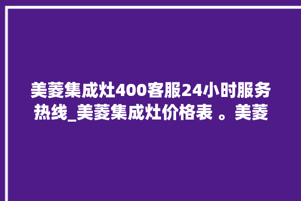 美菱集成灶400客服24小时服务热线_美菱集成灶价格表 。美菱