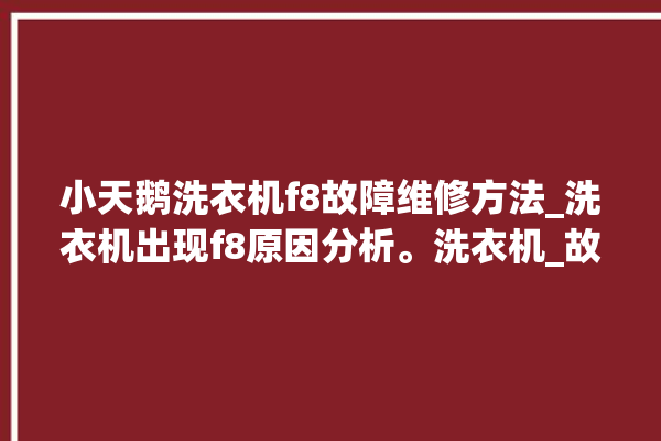 小天鹅洗衣机f8故障维修方法_洗衣机出现f8原因分析。洗衣机_故障