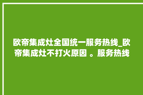 欧帝集成灶全国统一服务热线_欧帝集成灶不打火原因 。服务热线