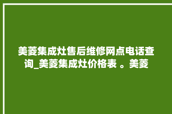 美菱集成灶售后维修网点电话查询_美菱集成灶价格表 。美菱