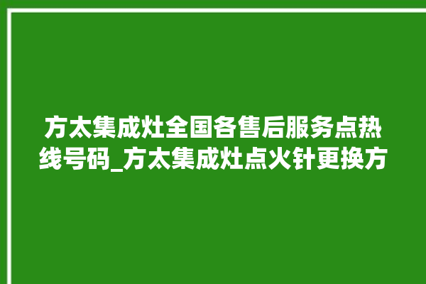 方太集成灶全国各售后服务点热线号码_方太集成灶点火针更换方法 。方太