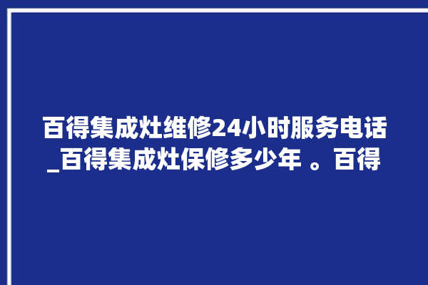 百得集成灶维修24小时服务电话_百得集成灶保修多少年 。百得