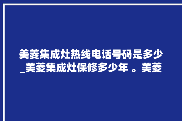 美菱集成灶热线电话号码是多少_美菱集成灶保修多少年 。美菱