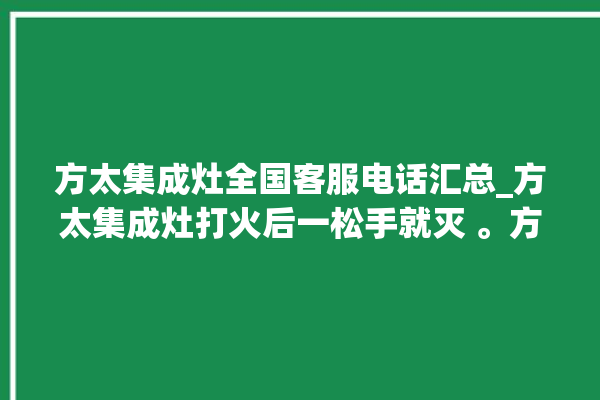 方太集成灶全国客服电话汇总_方太集成灶打火后一松手就灭 。方太