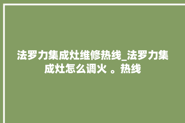 法罗力集成灶维修热线_法罗力集成灶怎么调火 。热线