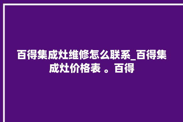 百得集成灶维修怎么联系_百得集成灶价格表 。百得