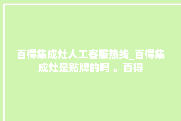 百得集成灶人工客服热线_百得集成灶是贴牌的吗 。百得