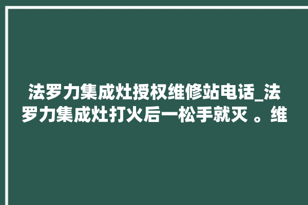 法罗力集成灶授权维修站电话_法罗力集成灶打火后一松手就灭 。维修站