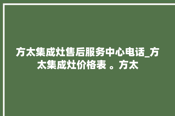 方太集成灶售后服务中心电话_方太集成灶价格表 。方太