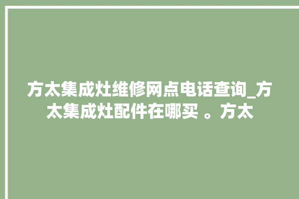 方太集成灶维修网点电话查询_方太集成灶配件在哪买 。方太