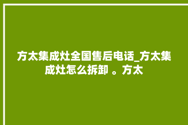 方太集成灶全国售后电话_方太集成灶怎么拆卸 。方太