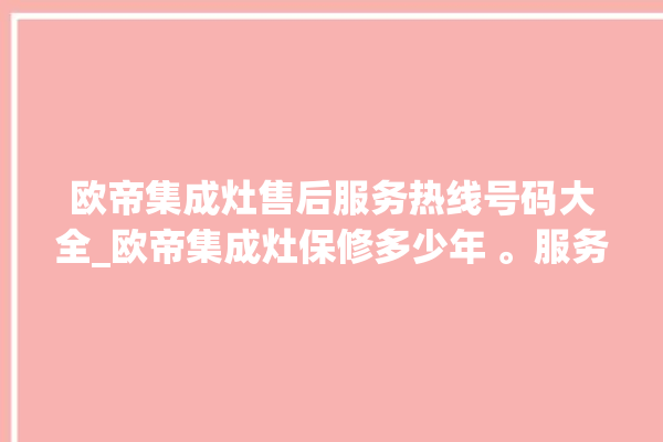 欧帝集成灶售后服务热线号码大全_欧帝集成灶保修多少年 。服务热线