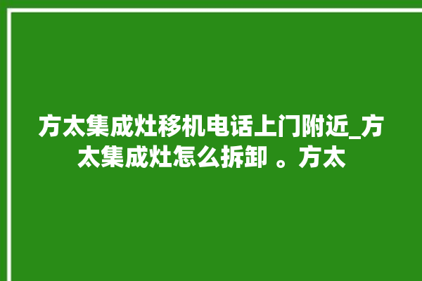 方太集成灶移机电话上门附近_方太集成灶怎么拆卸 。方太