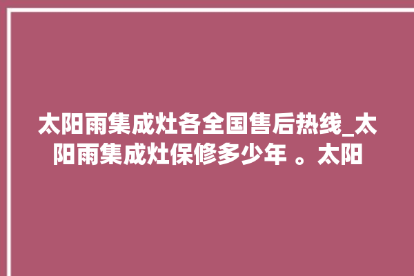 太阳雨集成灶各全国售后热线_太阳雨集成灶保修多少年 。太阳