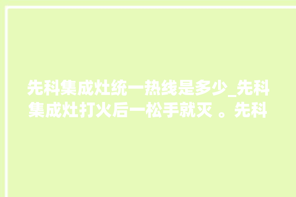 先科集成灶统一热线是多少_先科集成灶打火后一松手就灭 。先科