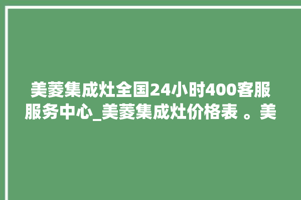 美菱集成灶全国24小时400客服服务中心_美菱集成灶价格表 。美菱