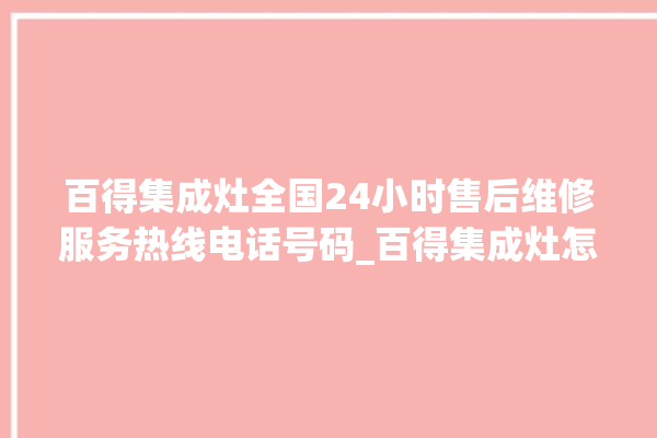 百得集成灶全国24小时售后维修服务热线电话号码_百得集成灶怎么拆卸 。百得