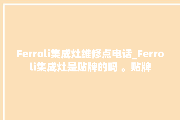 Ferroli集成灶维修点电话_Ferroli集成灶是贴牌的吗 。贴牌