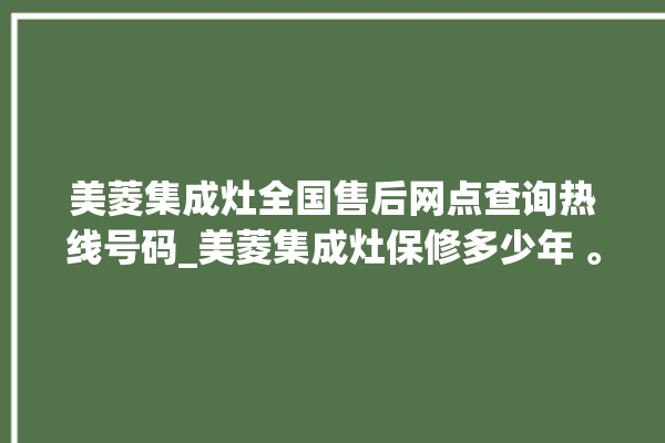 美菱集成灶全国售后网点查询热线号码_美菱集成灶保修多少年 。美菱