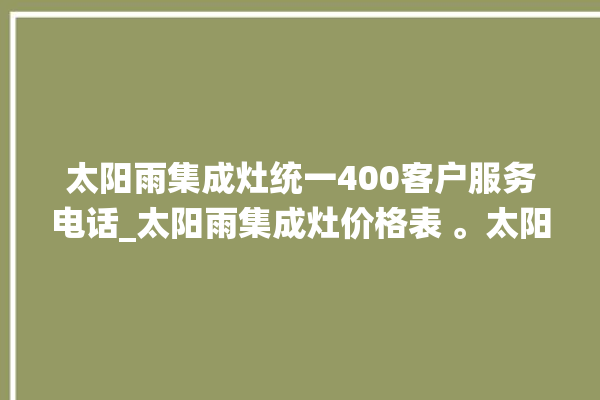 太阳雨集成灶统一400客户服务电话_太阳雨集成灶价格表 。太阳