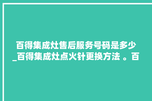 百得集成灶售后服务号码是多少_百得集成灶点火针更换方法 。百得