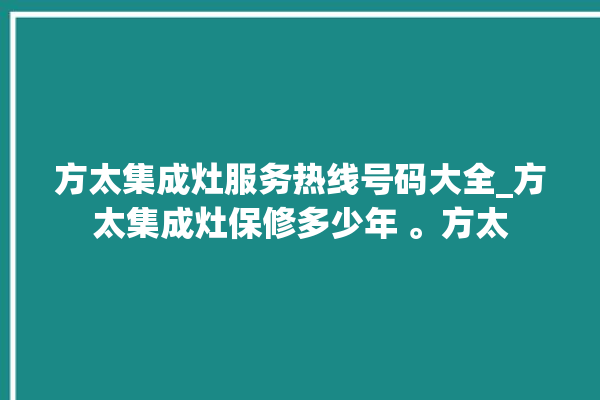 方太集成灶服务热线号码大全_方太集成灶保修多少年 。方太