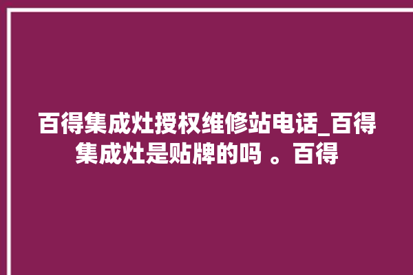 百得集成灶授权维修站电话_百得集成灶是贴牌的吗 。百得