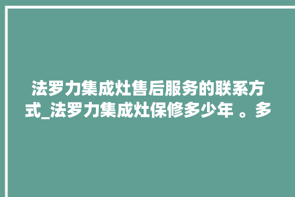 法罗力集成灶售后服务的联系方式_法罗力集成灶保修多少年 。多少年