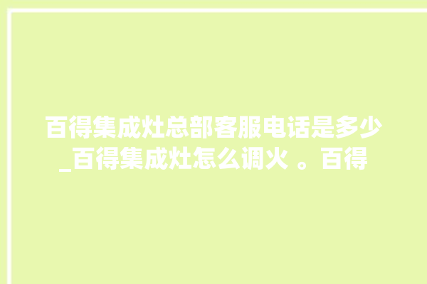 百得集成灶总部客服电话是多少_百得集成灶怎么调火 。百得