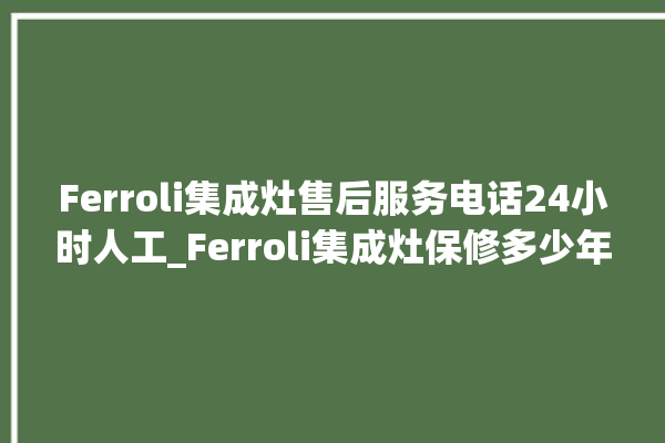 Ferroli集成灶售后服务电话24小时人工_Ferroli集成灶保修多少年 。服务电话