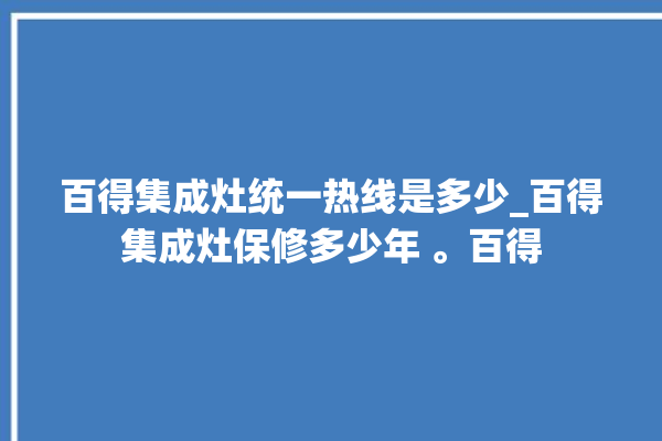 百得集成灶统一热线是多少_百得集成灶保修多少年 。百得