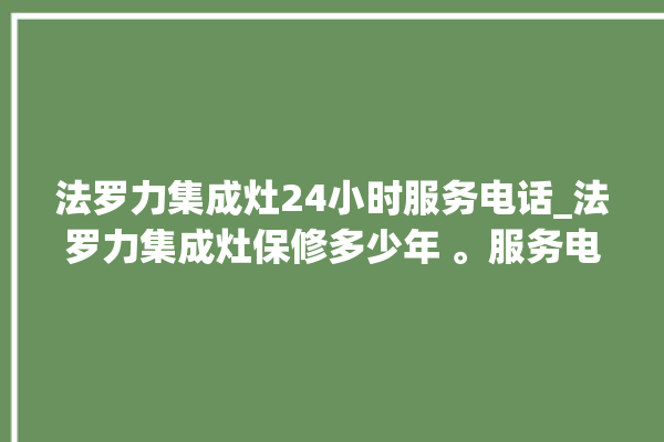 法罗力集成灶24小时服务电话_法罗力集成灶保修多少年 。服务电话