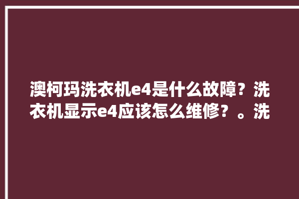 澳柯玛洗衣机e4是什么故障？洗衣机显示e4应该怎么维修？。洗衣机_故障