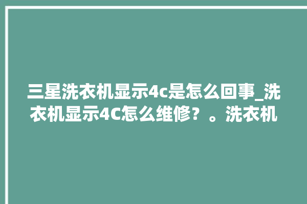 三星洗衣机显示4c是怎么回事_洗衣机显示4C怎么维修？。洗衣机