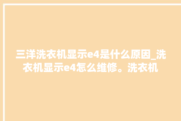 三洋洗衣机显示e4是什么原因_洗衣机显示e4怎么维修。洗衣机