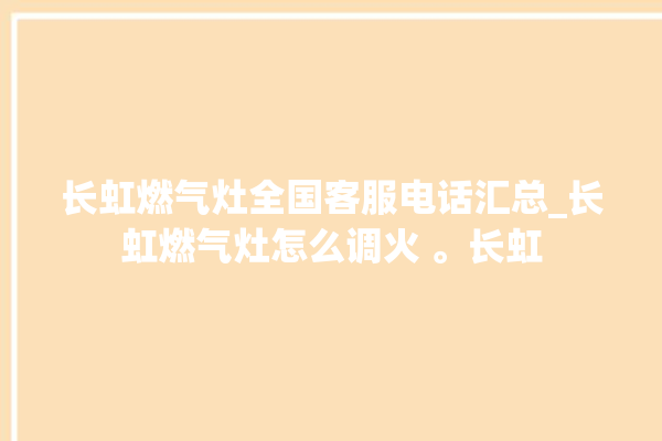 长虹燃气灶全国客服电话汇总_长虹燃气灶怎么调火 。长虹