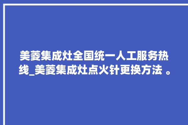 美菱集成灶全国统一人工服务热线_美菱集成灶点火针更换方法 。美菱