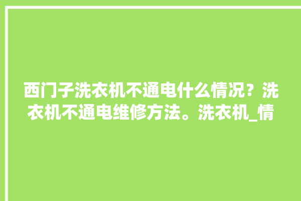 西门子洗衣机不通电什么情况？洗衣机不通电维修方法。洗衣机_情况