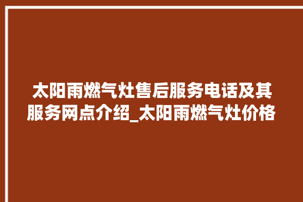 太阳雨燃气灶售后服务电话及其服务网点介绍_太阳雨燃气灶价格表 。燃气灶