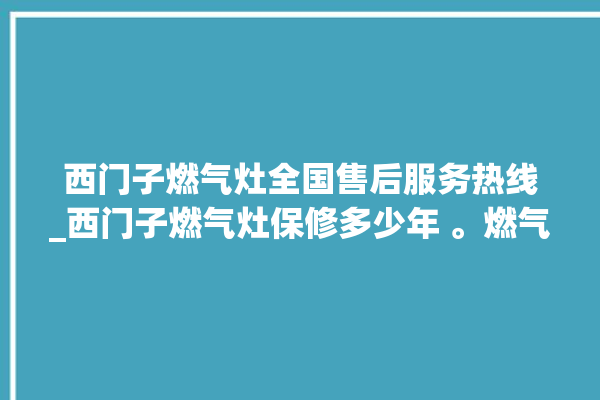 西门子燃气灶全国售后服务热线_西门子燃气灶保修多少年 。燃气灶