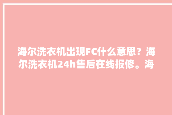 海尔洗衣机出现FC什么意思？海尔洗衣机24h售后在线报修。海尔_洗衣机