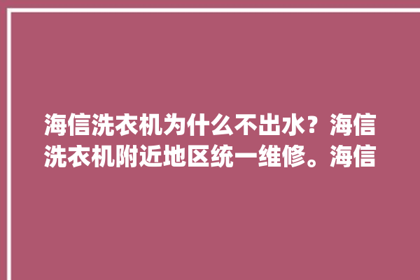 海信洗衣机为什么不出水？海信洗衣机附近地区统一维修。海信_洗衣机