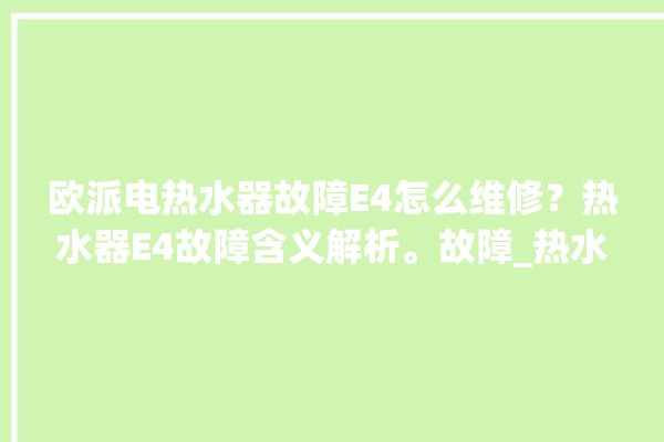 欧派电热水器故障E4怎么维修？热水器E4故障含义解析。故障_热水器