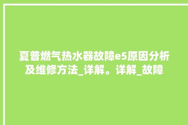 夏普燃气热水器故障e5原因分析及维修方法_详解。详解_故障