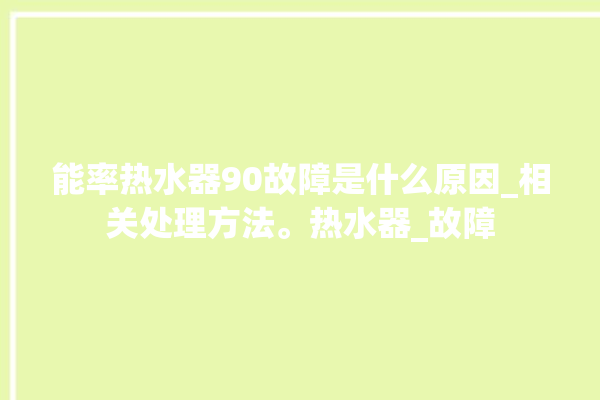 能率热水器90故障是什么原因_相关处理方法。热水器_故障