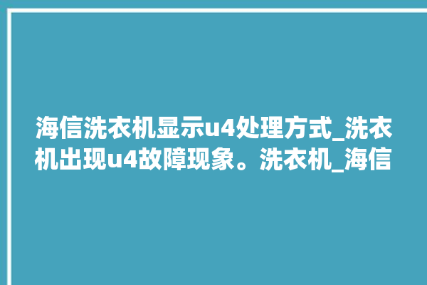 海信洗衣机显示u4处理方式_洗衣机出现u4故障现象。洗衣机_海信